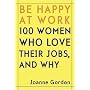 Be Happy at Work: 100 Women Who Love Their Jobs, and Why