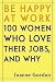 Be Happy at Work: 100 Women Who Love Their Jobs, and Why