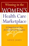 Winning in the Women's Health Care Marketplace: A Comprehensive Plan for Health Care Strategists Winning in the Women's Health Care Marketplace: A Comprehensive Plan for Health Care Strategists