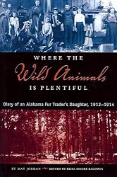 Where the Wild Animals Is Plentiful: Diary of an Alabama Fur Trader's Daughter, 1912-1914