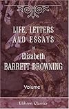 Life, letters and essays of Elizabeth Barrett Browning: Volume 1. Letters of Elizabeth Barret Browning addressed to Richard Hengist Horne