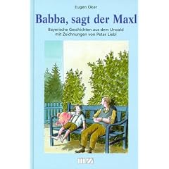 Babba, sagt der Maxl: Bayerische Geschichten aus dem Urwald