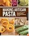 Making Artisan Pasta: How to Make a World of Handmade Noodles, Stuffed Pasta, Dumplings, and More