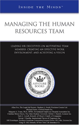 Managing the Human Resources Team: Leading HR Executives on Motivating Team Members, Creating an Effective Work Environment, and Achieving a Vision (Inside the Minds)