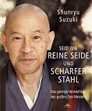Seid wie reine Seide und scharfer Stahl: Das geistige Verm&auml;chtnis des gro&szlig;en Zen-Meisters: - Shunryu Suzuki, Edward Espe Brown