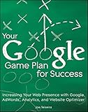 Your Google game plan for success : increasing your web presence with Google AdWords, Analytics and Website Optimizer