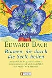 Blumen, die durch die Seele heilen: Ausgew�hlte Originalschriften - Edward Bach