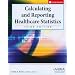 Calculating and Reporting Healthcare Statistics, 3rd Edition