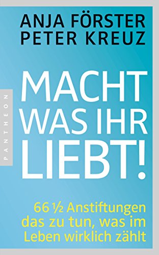 Macht, was ihr liebt!: 66 1/2 Anstiftungen das zu tun, was im Leben wirklich zählt (German Edition)