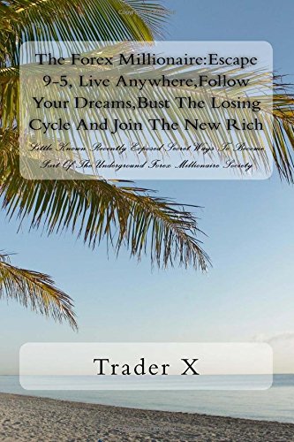 The Forex Millionaire:Escape 9-5, Live Anywhere,Follow Your Dreams,Bust The Losing Cycle And Join The New Rich: Little Known Recently Exposed Secret ... Of The Underground Forex Millionaire Society
