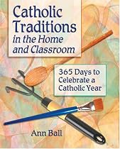 Catholic Traditions In The Home And Classrooms: 365 Days To Celebrate A Catholic Year