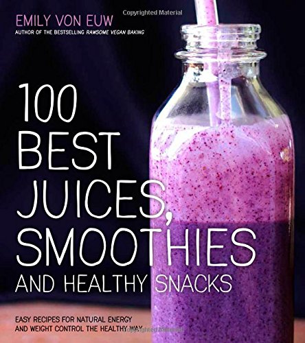 100 best juices smoothies and healthy snacks easy recipes for natural energy  weight control the healthy way