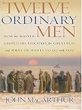 Twelve Ordinary Men: How the Master Shaped His Disciples for Greatness, and What He Wants to Do with You
