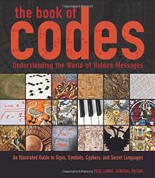 The Book of Codes: Understanding the World of Hidden Messages: An Illustrated Guide to Signs, Symbols, Ciphers, and Secret Languages