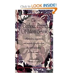 The Catholic Parent Wisdom Book: Reminders, Suggestions, and Majestic Thoughts About the Most Rewarding Job in the World
