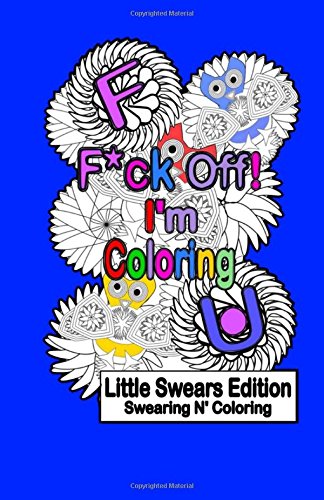 F*ck Off! I'm Coloring: Little Swears Edition: A Travel Size Swear Word Adult Coloring Book