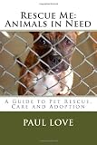 Rescue Me: Animals in Need: A Guide to Pet Rescue, Care and Adoption