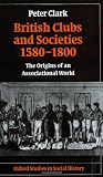 British Clubs and Societies 1580-1800: The Origins of an Associational World (Oxford Studies in Social History)