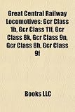 Great Central Railway Locomotives: Gcr Class 1b, Gcr Class 11f, Gcr Class 8k, Gcr Class 9n, Gcr Class 8h, Gcr Class 9f