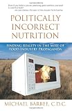 Politically Incorrect Nutrition: What You May Not Know about Your Food and Drink