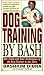 Dog Training by Bash: The Tried and True Techniques of the Dog Trainer to the Stars