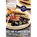 Let The Flames Begin: 250 Recipes to Grilling Mastery