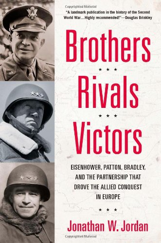 Brothers, Rivals, Victors: Eisenhower, Patton, Bradley and the Partnership that Drove the Allied Conquest in Europe