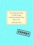 The Experts Guide to 100 Things Everyone Should Know How to Do