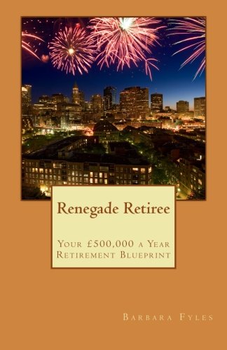Renegade Retiree - Your £500,000 a Year Retirement Blueprint
