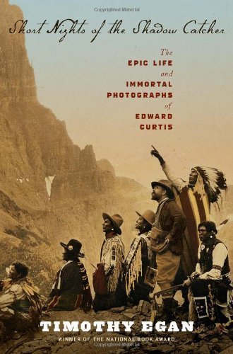 Short Nights of the Shadow Catcher: The Epic Life and Immortal Photographs of Edward Curtis by Timothy Egan (Oct 9 2012)