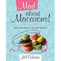 Mad About Macarons: Make Macarons Like the French