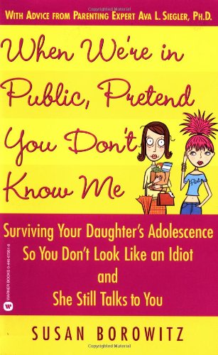 When We're in Public, Pretend You Don't Know Me: Surviving Your Daughter's Adolescence So You Don't Look Like an Idiot and She Still Talks