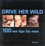 : Drive Her Wild: 100 Sex Tips for Men