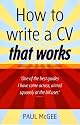 How to Write a CV That Works: A Concise, Thorough and Comprehensive Guide to Writing an Effective Resume