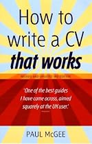 How to Write a CV That Works: A Concise, Thorough and Comprehensive Guide to Writing an Effective Resume
