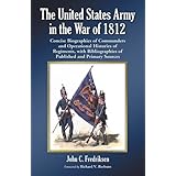 the united states army in the war of 1812 concise biographies of commanders and operational histories of regiments