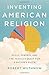 Inventing American Religion: Polls, Surveys, and the Tenuous Quest for a Nation's Faith
