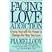 Facing Love Addiction: Giving Yourself the Power to Change the Way You Love