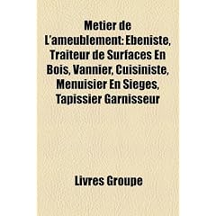 Mtier de L'Ameublement: Bniste, Traiteur de Surfaces En Bois, Vannier, Cuisiniste, Menuisier En Siges, Tapissier Garnisseur