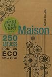Le petit livre vert de la Maison : 250 astuces pour un �co style de vie
