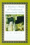 A Mother's Book of Traditional Household Skills: A Classic Guide to Raising Children, Keeping House, Tending Garden, Home Remedies, Entertaining, Soci