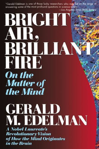 Bright Air, Brilliant Fire: On the Matter of the Mind: a Noble Laureate's Revolutionary Vision of How the Mind Originates in the Brain