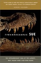 Tyrannosaurus Sue: The Extraordinary Saga of the Largest, Most Fought Over T-rex Ever Found