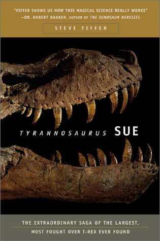 Tyrannosaurus Sue: The Extraordinary Saga of the Largest, Most Fought Over T-rex Ever Found