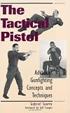 Tactical Pistol: Advanced Gunfighting Concepts And Techniques