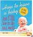 How to Have a Baby and Still Live in the Real World:  A Totally Candid Guide to the Whole Deal