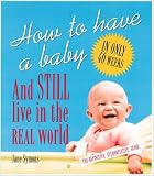 How to Have a Baby and Still Live in the Real World:  A Totally Candid Guide to the Whole Deal