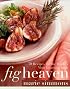 Fig Heaven : 70 Recipes for the World's Most Luscious Fruit