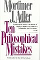 Ten Philosophical Mistakes: Basic errors in modern thought - How they came about, their consequences, and how to avoid them