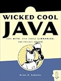 Wicked Cool Java: Code Bits, Open-Source Libraries, and Project Ideas